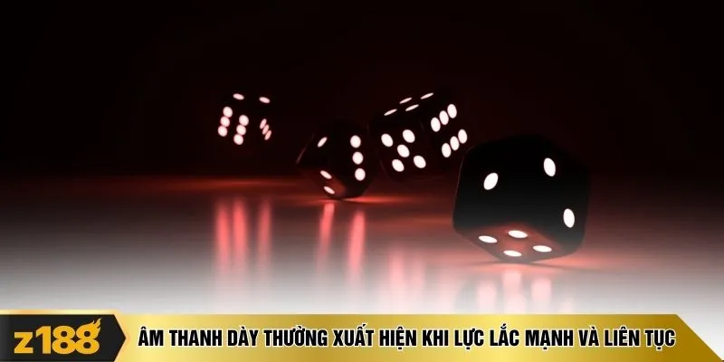 Âm thanh dày thường xuất hiện khi lực lắc mạnh và liên tục
