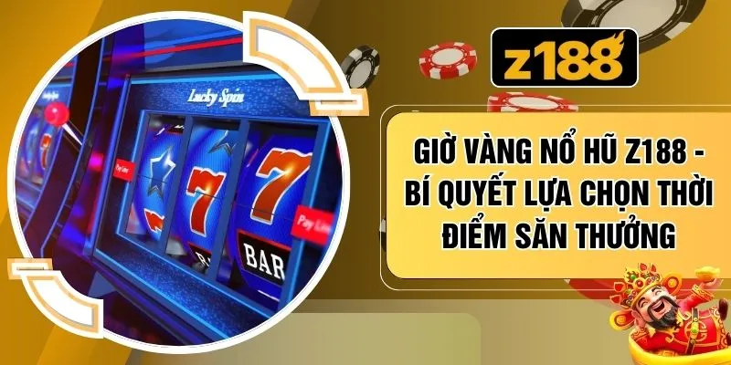 Giờ Vàng Nổ Hũ Z188 - Bí Quyết Lựa Chọn Thời Điểm Săn Thưởng